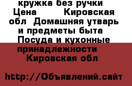 кружка без ручки › Цена ­ 25 - Кировская обл. Домашняя утварь и предметы быта » Посуда и кухонные принадлежности   . Кировская обл.